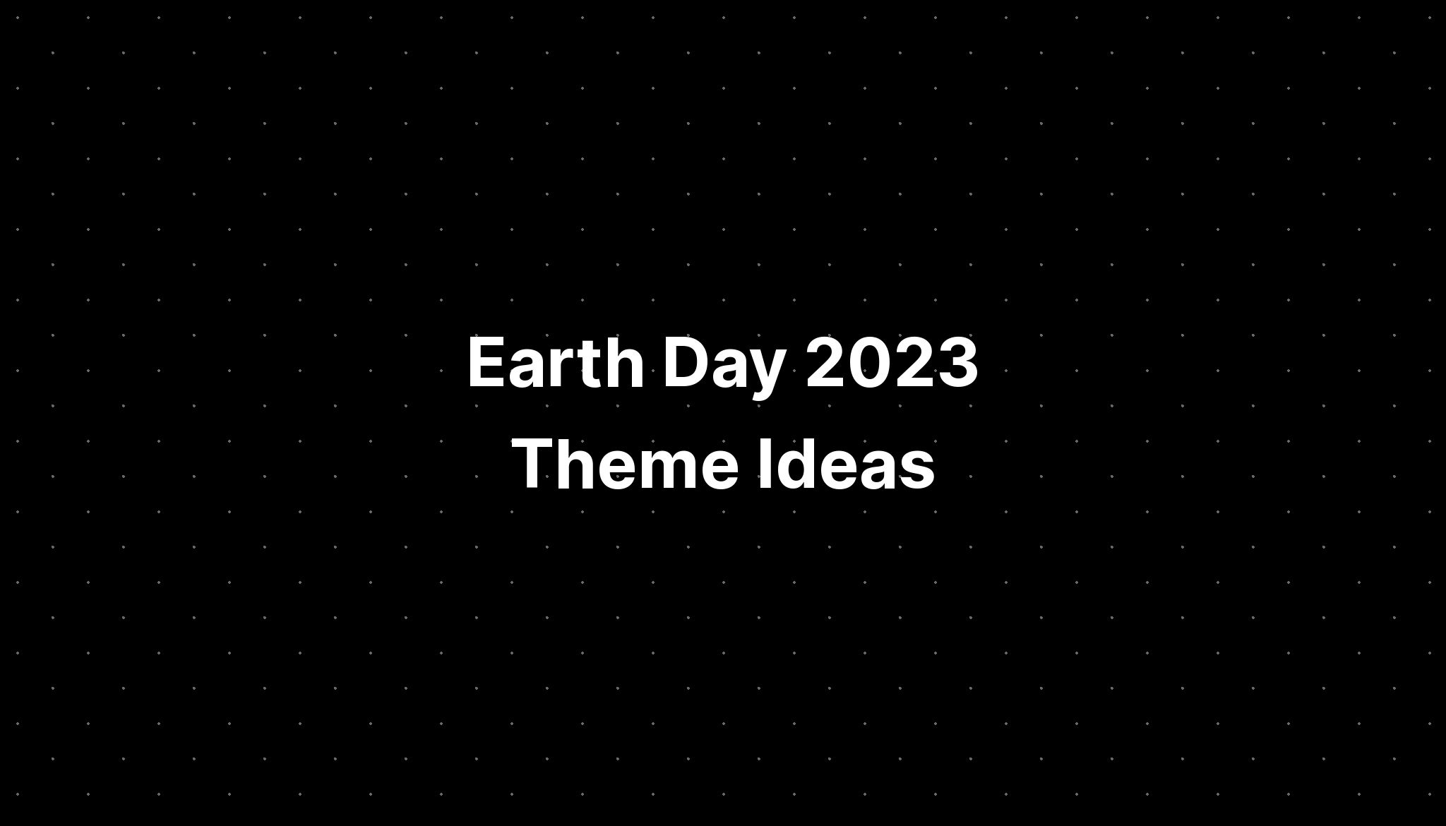 Earth Day 2023 Theme Ideas - PELAJARAN